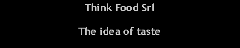 Casella di testo: Think Food Srl The idea of taste 